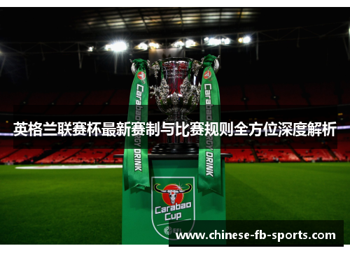 英格兰联赛杯最新赛制与比赛规则全方位深度解析