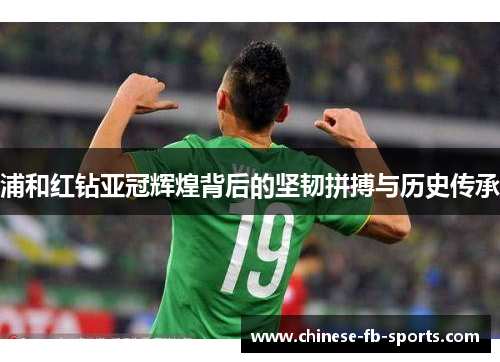 浦和红钻亚冠辉煌背后的坚韧拼搏与历史传承 浦和红钻亚冠辉煌背后的坚韧拼搏与历史传承