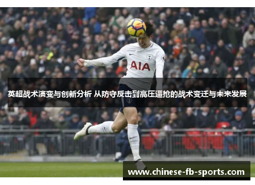 英超战术演变与创新分析 从防守反击到高压逼抢的战术变迁与未来发展 英超战术演变与创新分析 从防守反击到高压逼抢的战术变迁与未来发展