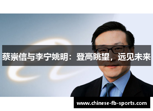 蔡崇信与李宁姚明:登高眺望,远见未来 蔡崇信与李宁姚明:登高眺望,远见未来