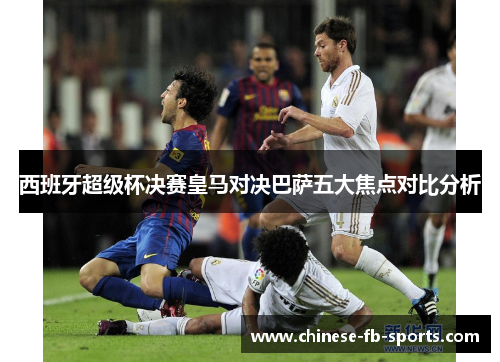 西班牙超级杯决赛皇马对决巴萨五大焦点对比分析